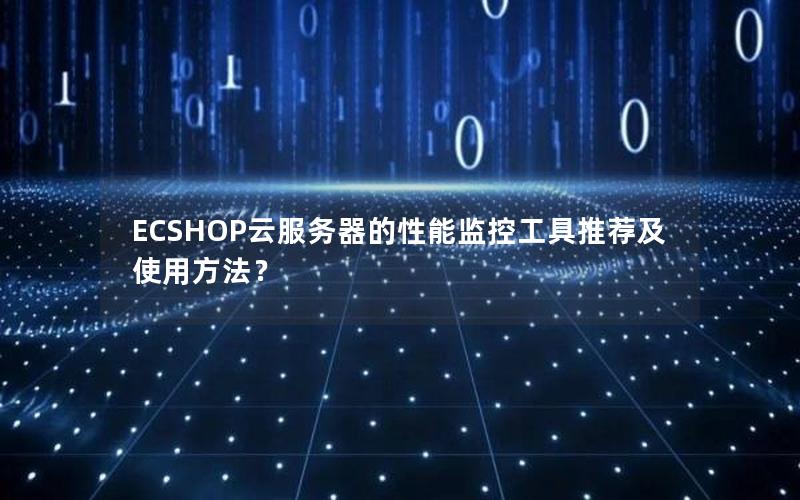 ECSHOP云服务器的性能监控工具推荐及使用方法？