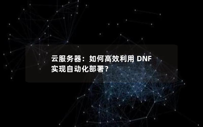 云服务器：如何高效利用 DNF 实现自动化部署？