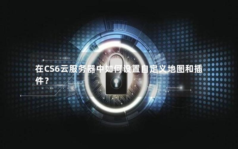 在CS6云服务器中如何设置自定义地图和插件？