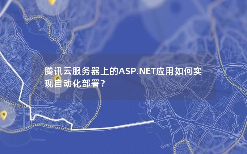 腾讯云服务器上的ASP.NET应用如何实现自动化部署？