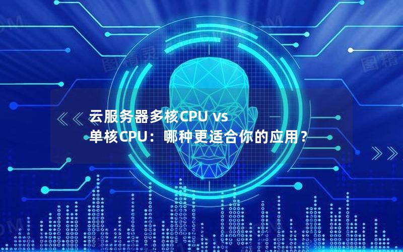 云服务器多核CPU vs 单核CPU：哪种更适合你的应用？