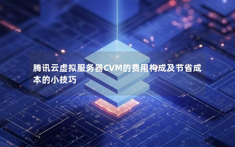 腾讯云虚拟服务器CVM的费用构成及节省成本的小技巧