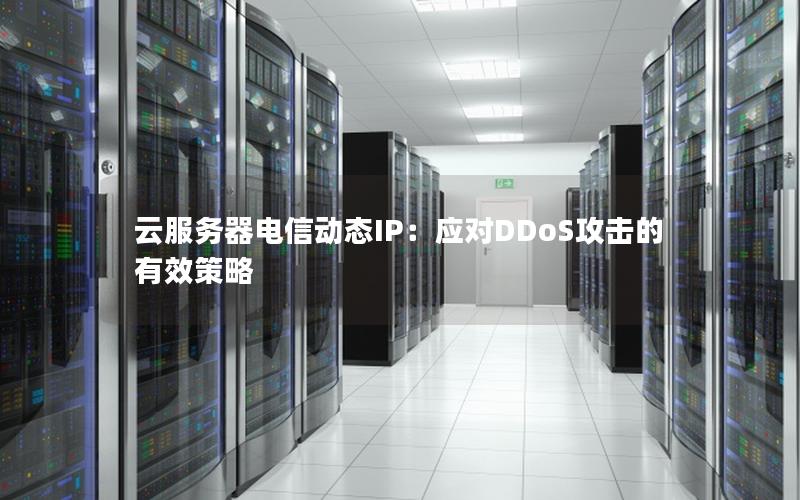 云服务器电信动态IP：应对DDoS攻击的有效策略