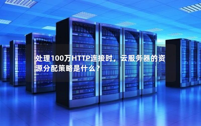 处理100万HTTP连接时，云服务器的资源分配策略是什么？