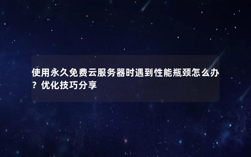 使用永久免费云服务器时遇到性能瓶颈怎么办？优化技巧分享