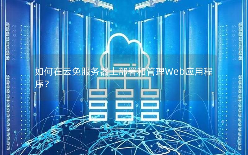 如何在云免服务器上部署和管理Web应用程序？