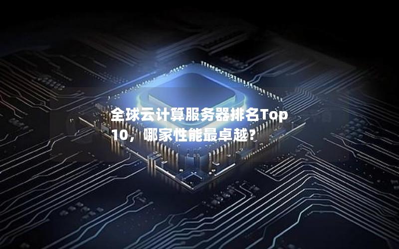 全球云计算服务器排名Top 10，哪家性能最卓越？