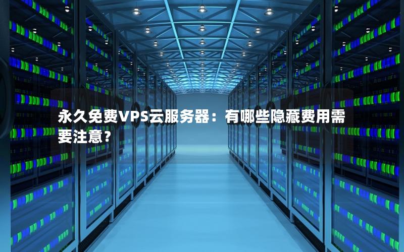 永久免费VPS云服务器：有哪些隐藏费用需要注意？