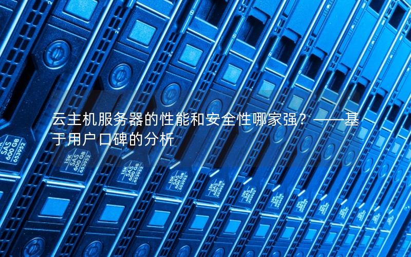 云主机服务器的性能和安全性哪家强？——基于用户口碑的分析