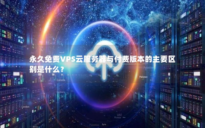 永久免费VPS云服务器与付费版本的主要区别是什么？