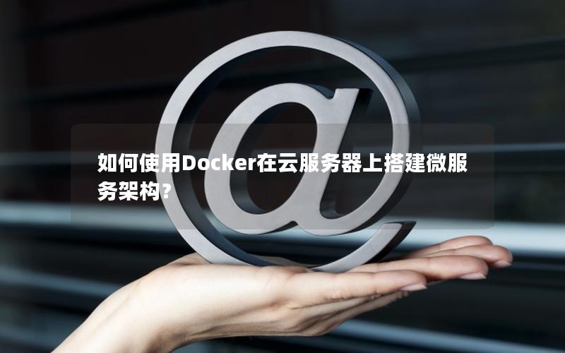 如何使用Docker在云服务器上搭建微服务架构？