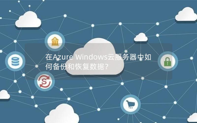 在Azure Windows云服务器中如何备份和恢复数据？