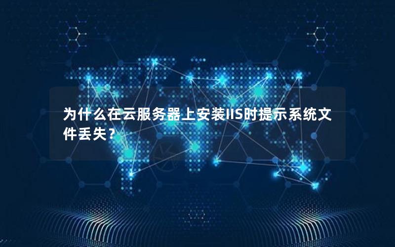 为什么在云服务器上安装IIS时提示系统文件丢失？