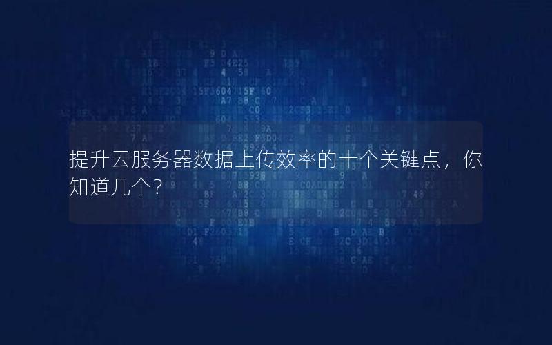 提升云服务器数据上传效率的十个关键点，你知道几个？