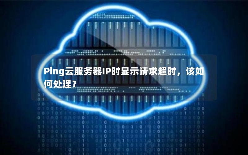 Ping云服务器IP时显示请求超时，该如何处理？