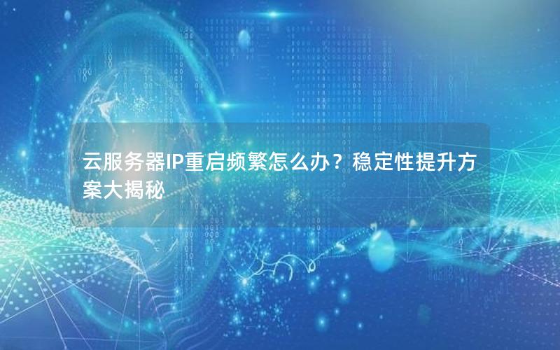 云服务器IP重启频繁怎么办？稳定性提升方案大揭秘