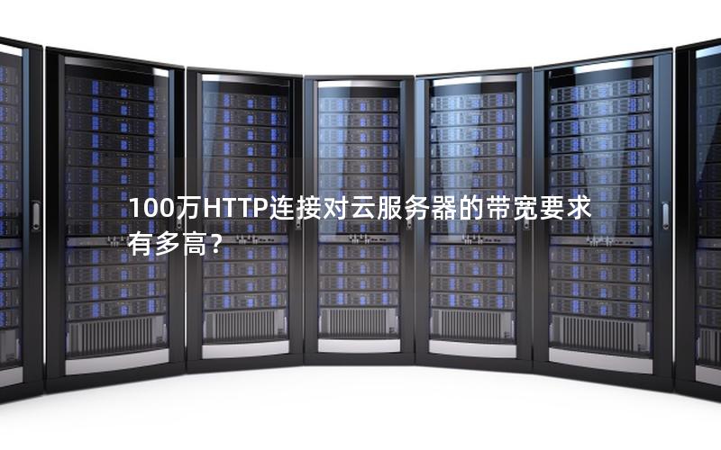 100万HTTP连接对云服务器的带宽要求有多高？