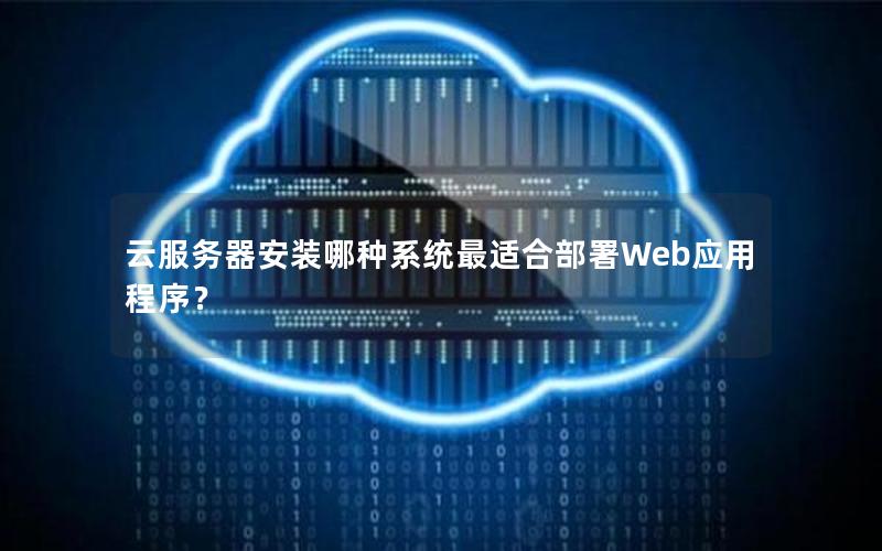 云服务器安装哪种系统最适合部署Web应用程序？