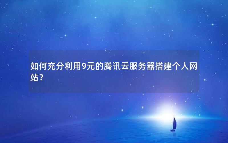 如何充分利用9元的腾讯云服务器搭建个人网站？