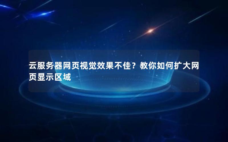 云服务器网页视觉效果不佳？教你如何扩大网页显示区域