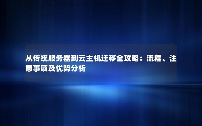 从传统服务器到云主机迁移全攻略：流程、注意事项及优势分析