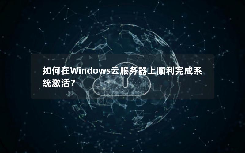 如何在Windows云服务器上顺利完成系统激活？