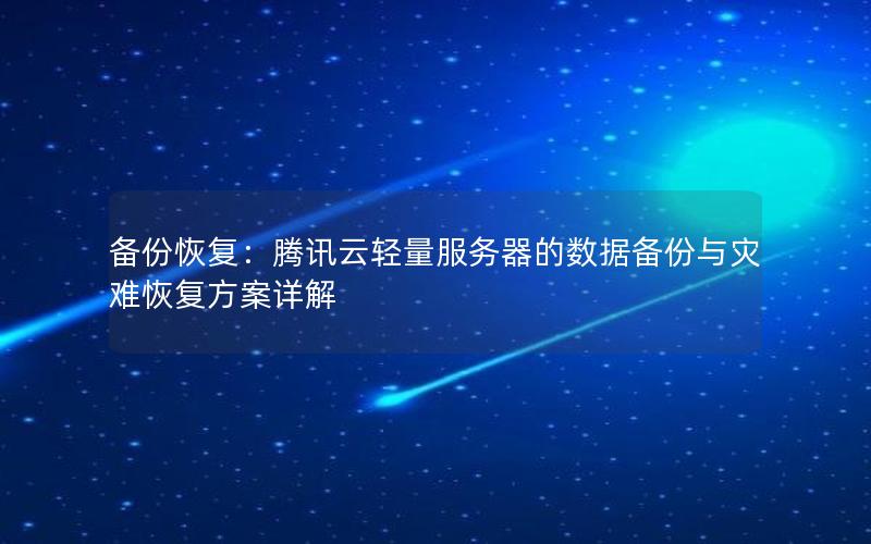 备份恢复：腾讯云轻量服务器的数据备份与灾难恢复方案详解