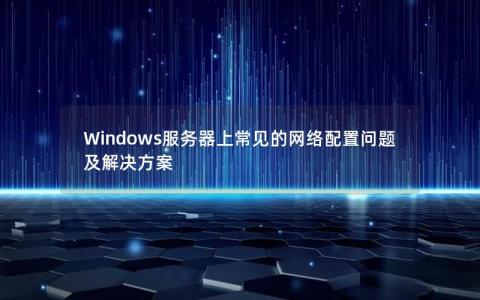 Windows服务器上常见的网络配置问题及解决方案