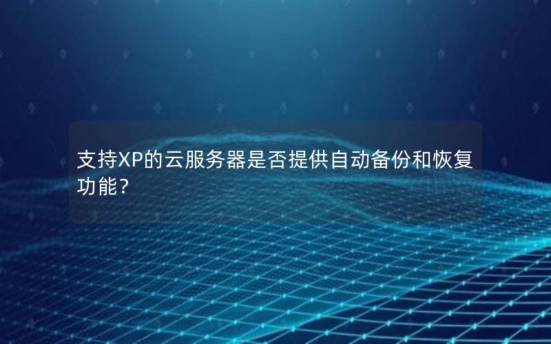 支持XP的云服务器是否提供自动备份和恢复功能？