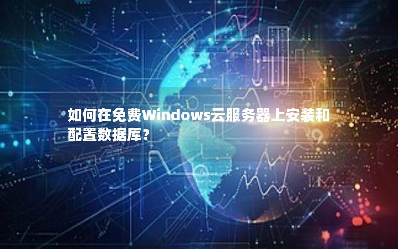 如何在免费Windows云服务器上安装和配置数据库？