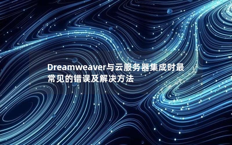 Dreamweaver与云服务器集成时最常见的错误及解决方法