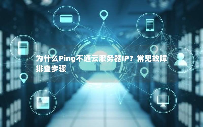 为什么Ping不通云服务器IP？常见故障排查步骤