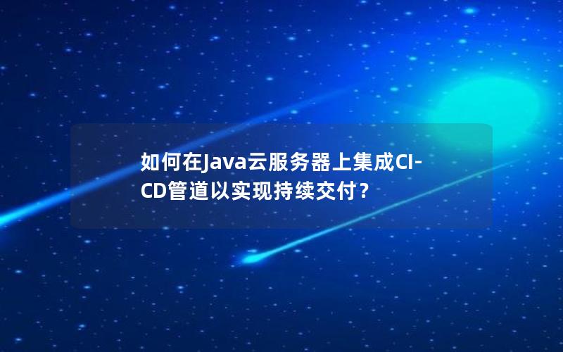 如何在Java云服务器上集成CI-CD管道以实现持续交付？