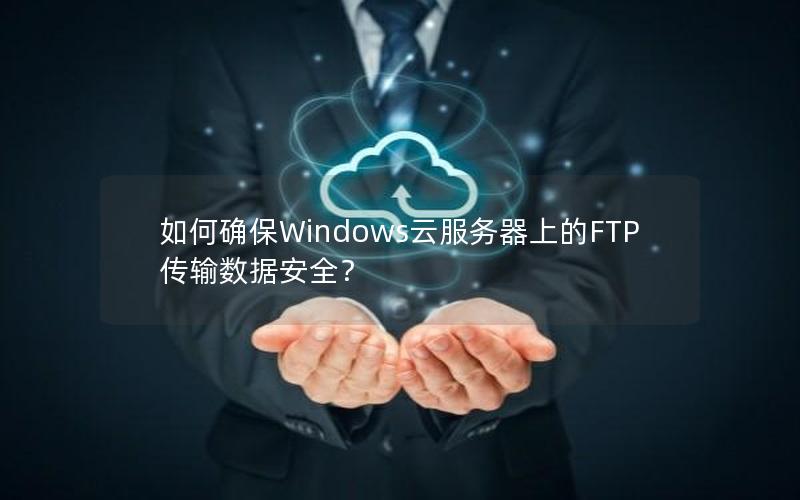 如何确保Windows云服务器上的FTP传输数据安全？