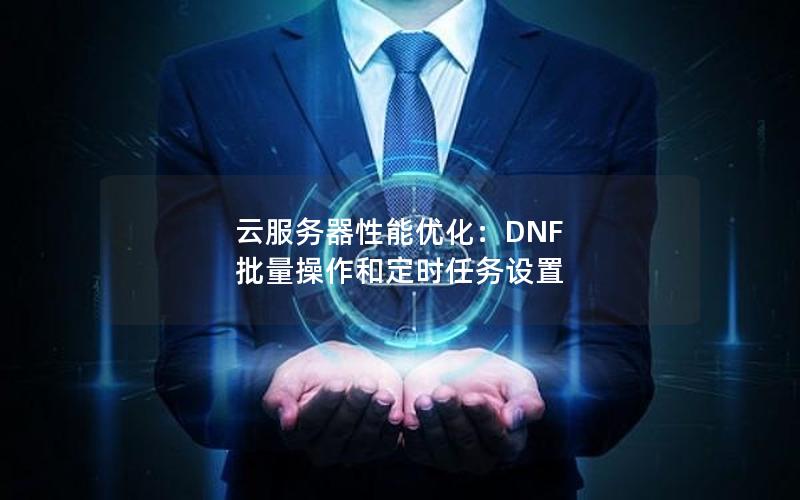 云服务器性能优化：DNF 批量操作和定时任务设置