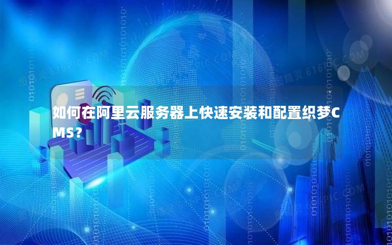 如何在阿里云服务器上快速安装和配置织梦CMS？