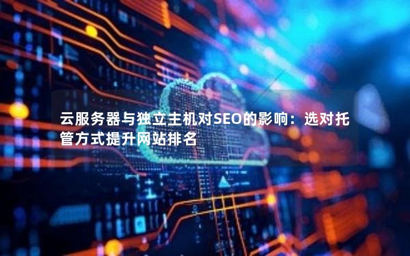 云服务器与独立主机对SEO的影响：选对托管方式提升网站排名