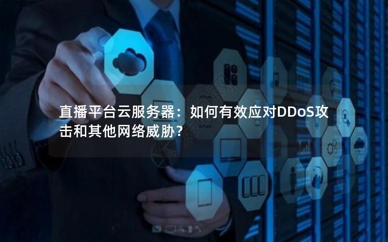 直播平台云服务器：如何有效应对DDoS攻击和其他网络威胁？