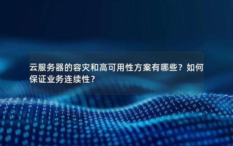 云服务器的容灾和高可用性方案有哪些？如何保证业务连续性？