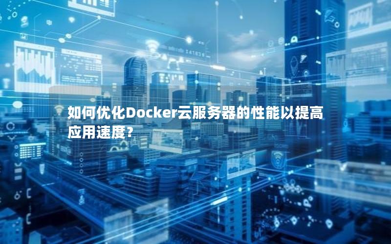 如何优化Docker云服务器的性能以提高应用速度？