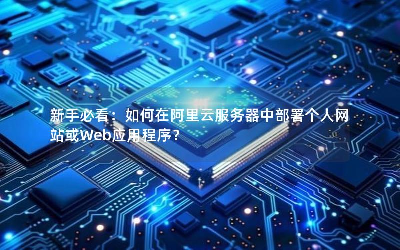 新手必看：如何在阿里云服务器中部署个人网站或Web应用程序？