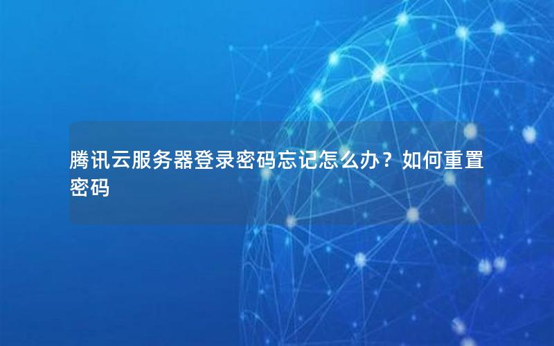 腾讯云服务器登录密码忘记怎么办？如何重置密码