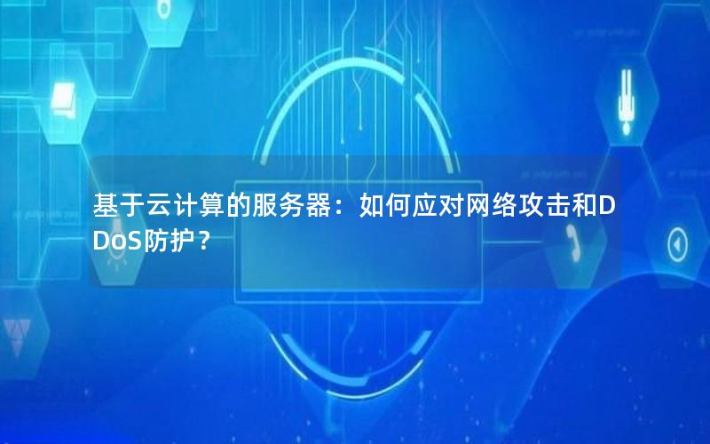 基于云计算的服务器：如何应对网络攻击和DDoS防护？