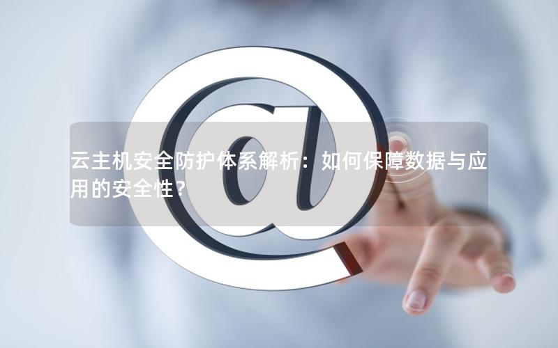 云主机安全防护体系解析：如何保障数据与应用的安全性？