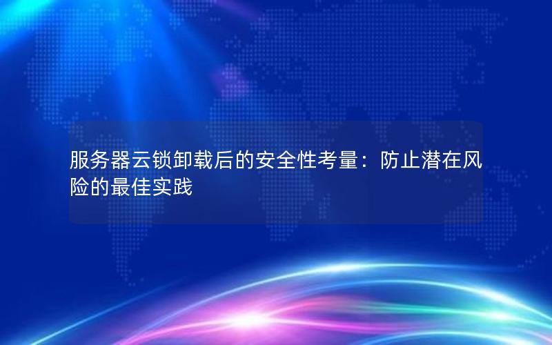 服务器云锁卸载后的安全性考量：防止潜在风险的最佳实践