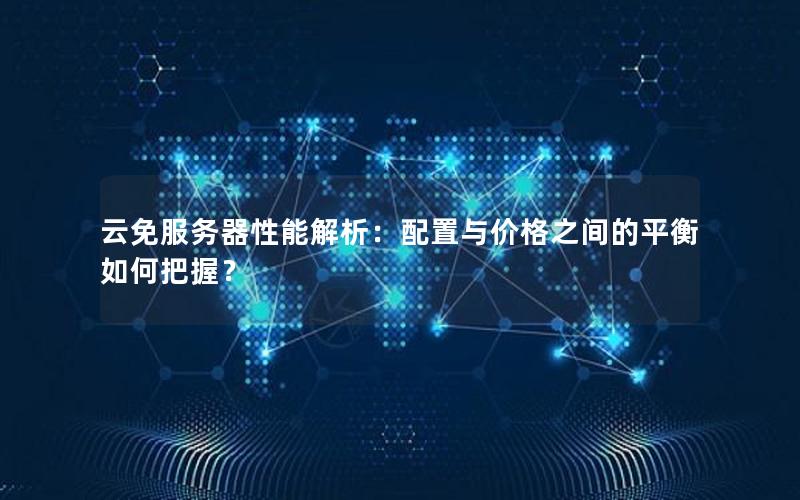 云免服务器性能解析：配置与价格之间的平衡如何把握？