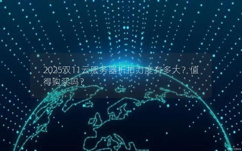 2025双11云服务器折扣力度有多大？值得购买吗？