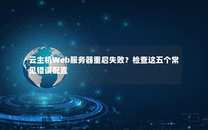 云主机Web服务器重启失败？检查这五个常见错误配置