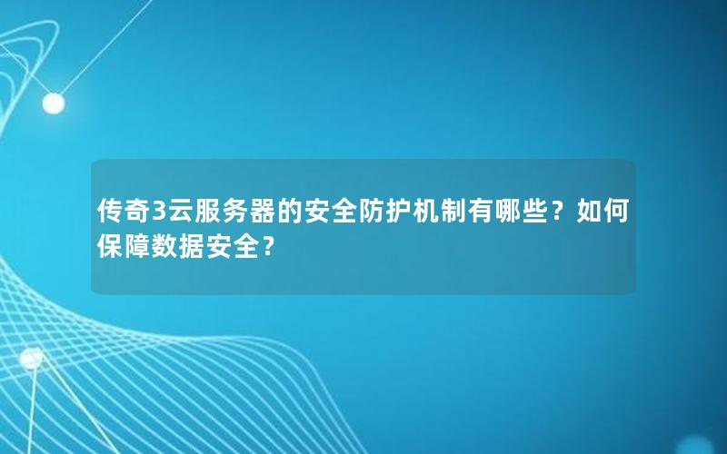 传奇3云服务器的安全防护机制有哪些？如何保障数据安全？