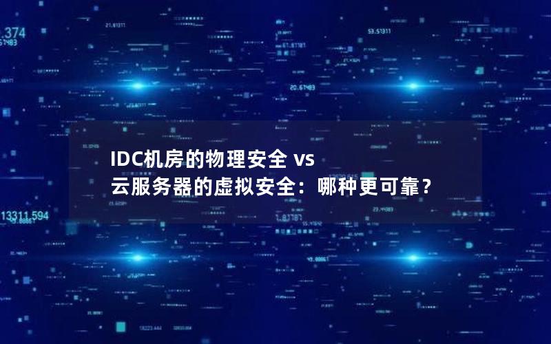 IDC机房的物理安全 vs 云服务器的虚拟安全：哪种更可靠？